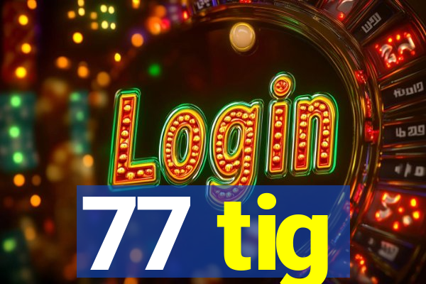 77 tig